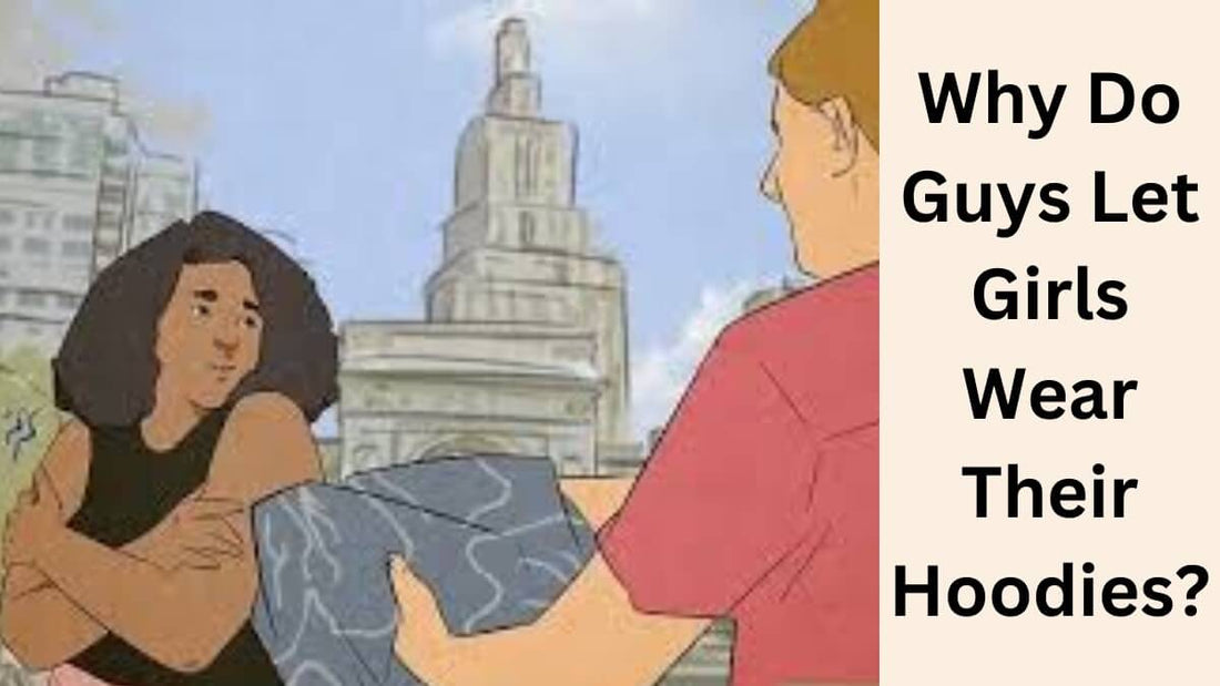 Why Do Guys Let Girls Wear Their Hoodies?